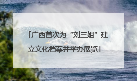 广西首次为“刘三姐”建立文化档案并举办展览