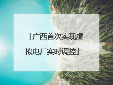 广西首次实现虚拟电厂实时调控