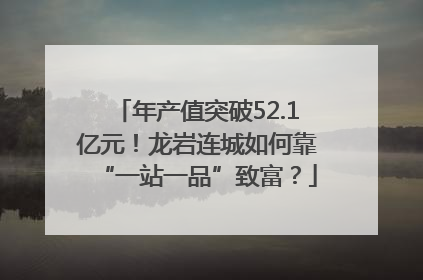 年产值突破52.1亿元！龙岩连城如何靠“一站一品”致富？