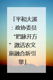 平和大溪：政协委员“把脉开方”激活农文旅融合新引擎