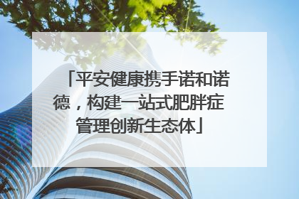 平安健康携手诺和诺德，构建一站式肥胖症管理创新生态体