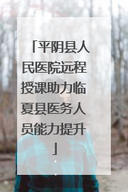 平阴县人民医院远程授课助力临夏县医务人员能力提升