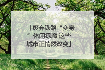 废弃铁路“变身”休闲绿廊 这些城市正悄然改变