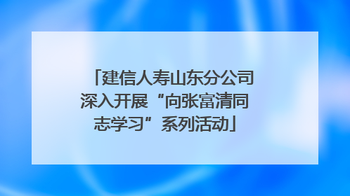建信人寿山东分公司深入开展“向张富清同志学习”系列活动