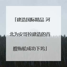 建造国际精品 河北为安哥拉建造的首艘拖轮成功下坞