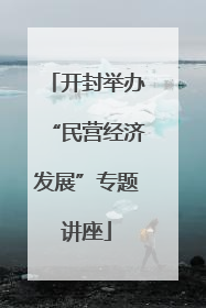 开封举办“民营经济发展”专题讲座