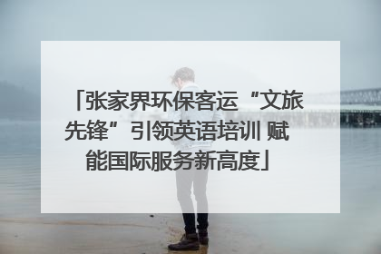 张家界环保客运“文旅先锋”引领英语培训 赋能国际服务新高度