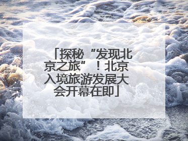 探秘“发现北京之旅”！北京入境旅游发展大会开幕在即