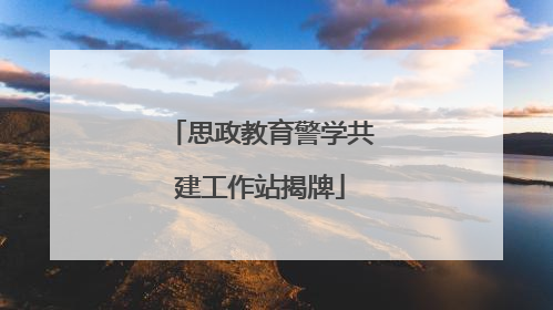 思政教育警学共建工作站揭牌
