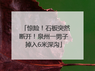 惊险！石板突然断开！泉州一男子掉入6米深沟