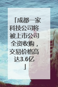 成都一家科技公司将被上市公司全资收购，交易价格高达3.6亿