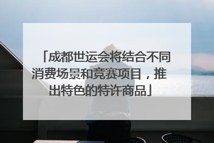 成都世运会将结合不同消费场景和竞赛项目，推出特色的特许商品