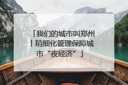 我们的城市叫郑州丨精细化管理保障城市“夜经济”
