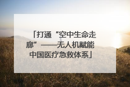 打通“空中生命走廊”——无人机赋能中国医疗急救体系