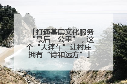 打通基层文化服务“最后一公里”，这个“大篷车”让村庄拥有“诗和远方”