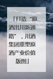 打造“原酒出川新通路”，川酒集团重塑原酒产业价值版图