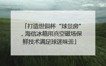 打造世俱杯“球景房”，海信冰箱用真空磁场保鲜技术满足球迷味蕾