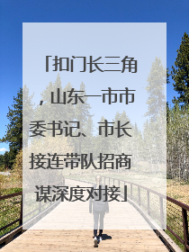 扣门长三角，山东一市市委书记、市长接连带队招商谋深度对接
