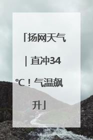 扬网天气｜直冲34℃！气温飙升