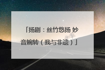 扬剧：丝竹悠扬 妙音婉转（我与非遗）