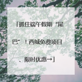 抓住端午假期“尾巴”！西城免费项目、限时优惠→