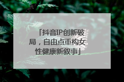 抖音IP创新破局，自由点重构女性健康新叙事