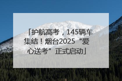 护航高考，145辆车集结！烟台2025“爱心送考”正式启动