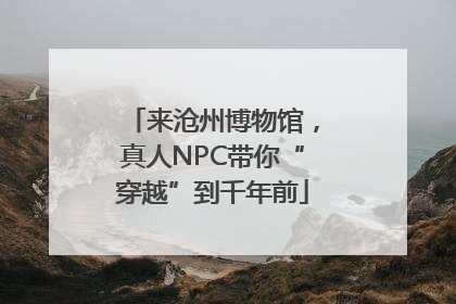 来沧州博物馆，真人NPC带你“穿越”到千年前