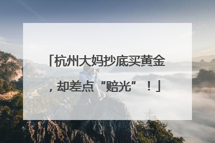 杭州大妈抄底买黄金，却差点“赔光”！