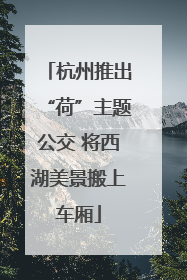杭州推出“荷”主题公交 将西湖美景搬上车厢