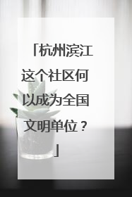 杭州滨江这个社区何以成为全国文明单位？