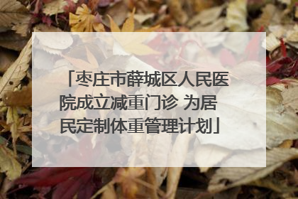 枣庄市薛城区人民医院成立减重门诊 为居民定制体重管理计划