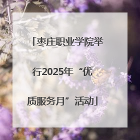 枣庄职业学院举行2025年“优质服务月”活动