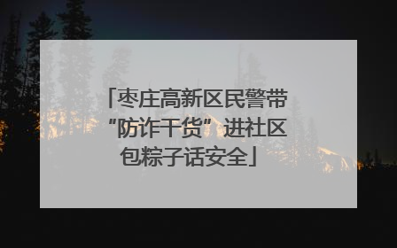 枣庄高新区民警带“防诈干货”进社区 包粽子话安全