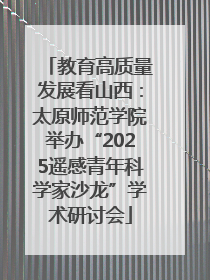 教育高质量发展看山西：太原师范学院举办“2025遥感青年科学家沙龙”学术研讨会