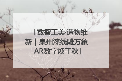 数智工美·造物维新｜泉州漆线雕万象 AR数字焕千秋