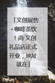 文创展售+咖啡茶饮！尚·文创礼品店正式开业，地址就在
