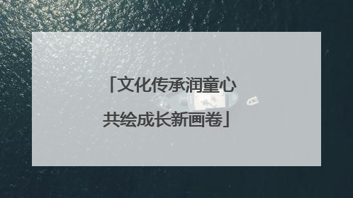 文化传承润童心 共绘成长新画卷