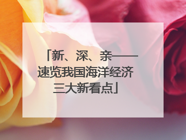 新、深、亲——速览我国海洋经济三大新看点