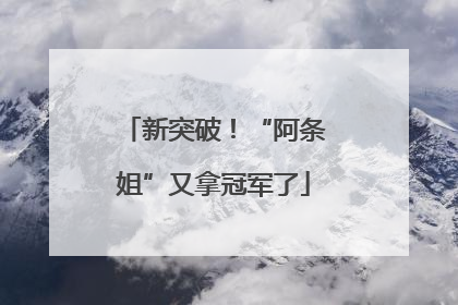 新突破！“阿条姐”又拿冠军了