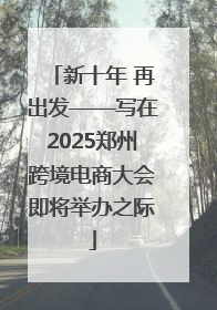 新十年 再出发——写在2025郑州跨境电商大会即将举办之际