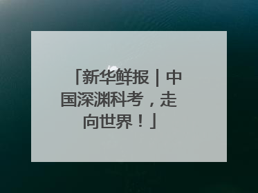 新华鲜报｜中国深渊科考，走向世界！