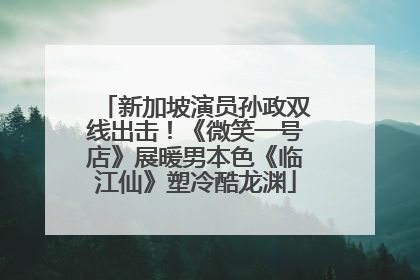 新加坡演员孙政双线出击！《微笑一号店》展暖男本色《临江仙》塑冷酷龙渊