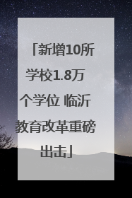 新增10所学校1.8万个学位 临沂教育改革重磅出击