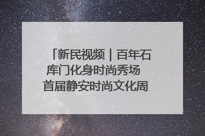 新民视频｜百年石库门化身时尚秀场 首届静安时尚文化周在张园开幕