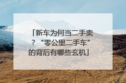 新车为何当二手卖？“零公里二手车”的背后有哪些玄机