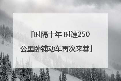 时隔十年 时速250公里卧铺动车再次来蓉
