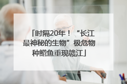 时隔20年！“长江最神秘的生物”极危物种鳤鱼重现赣江
