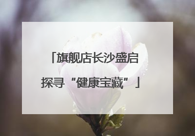 旗舰店长沙盛启 探寻“健康宝藏”