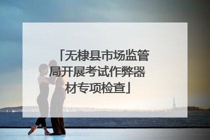 无棣县市场监管局开展考试作弊器材专项检查
